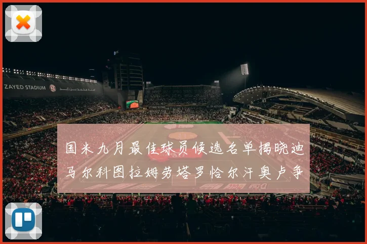 国米九月最佳球员候选名单揭晓迪马尔科图拉姆劳塔罗恰尔汗奥卢争夺荣誉