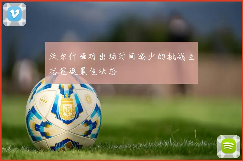 沃尔什面对出场时间减少的挑战立志重返最佳状态