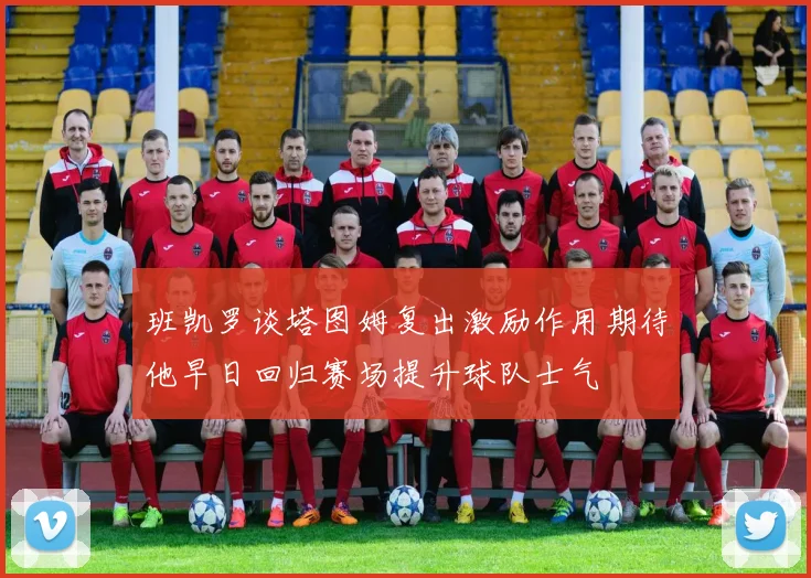 班凯罗谈塔图姆复出激励作用期待他早日回归赛场提升球队士气