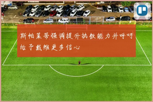 斯帕莱蒂强调提升执教能力并呼吁给予戴维更多信心