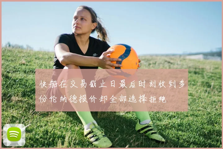 快船在交易截止日最后时刻收到多份伦纳德报价却全部选择拒绝