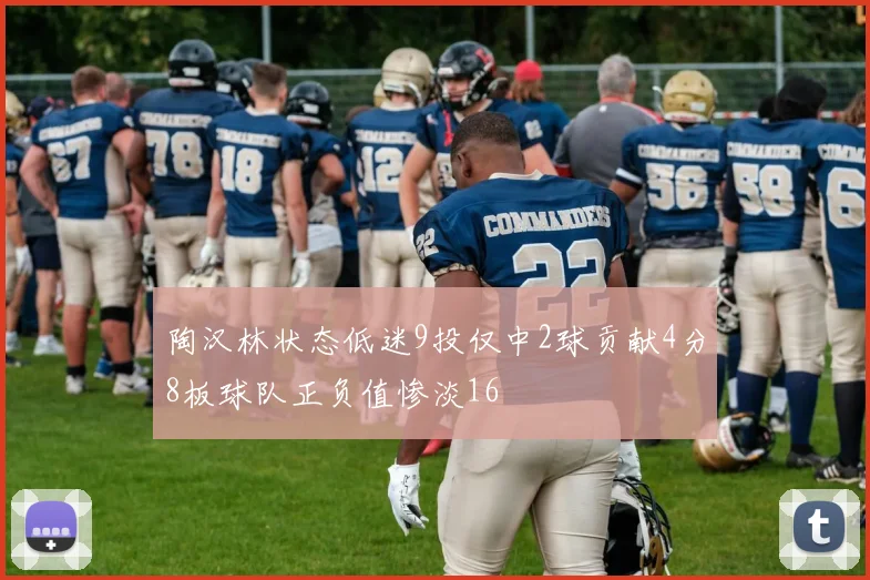 陶汉林状态低迷9投仅中2球贡献4分8板球队正负值惨淡16