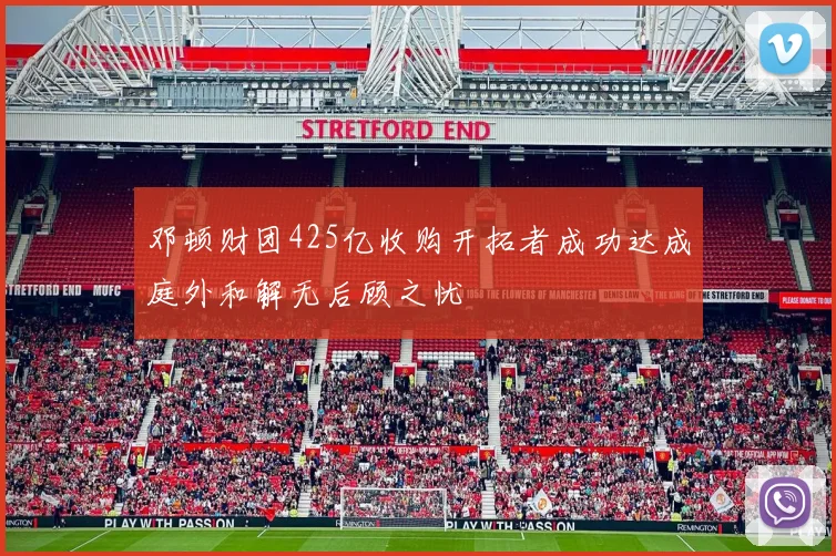 邓顿财团425亿收购开拓者成功达成庭外和解无后顾之忧
