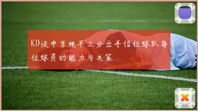 KD谈申京绝平三分出手信任球队每位球员的能力与决策