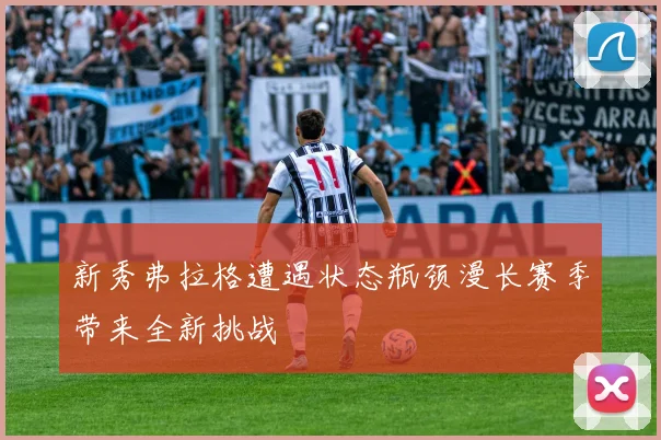 新秀弗拉格遭遇状态瓶颈漫长赛季带来全新挑战