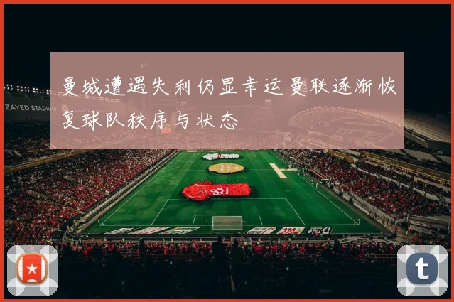 曼城遭遇失利仍显幸运曼联逐渐恢复球队秩序与状态