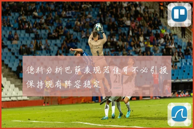 德科分析巴萨表现若佳可不必引援保持现有阵容稳定