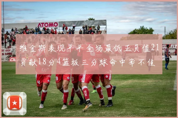 维金斯表现平平全场最低正负值21贡献18分4篮板三分球命中率不佳