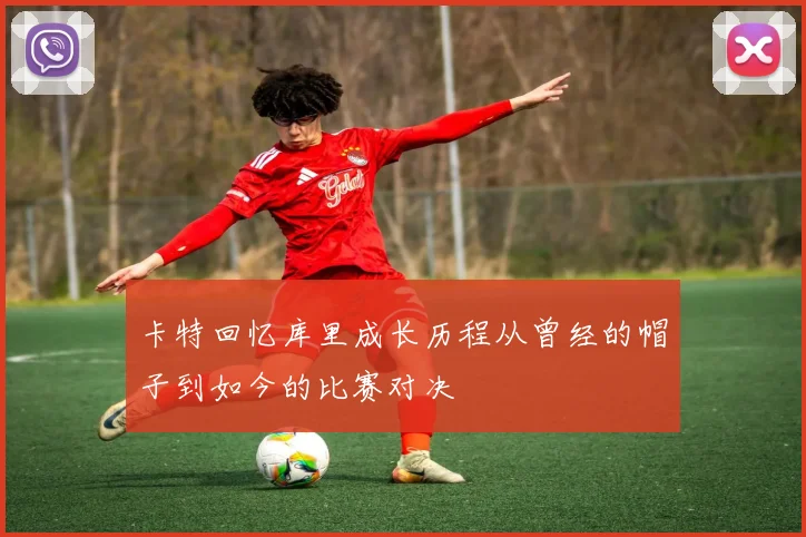 卡特回忆库里成长历程从曾经的帽子到如今的比赛对决