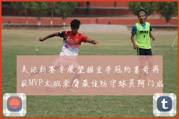 美记新赛季展望掘金夺冠约基奇再获MVP文班荣膺最佳防守球员阿门成进步最快球员