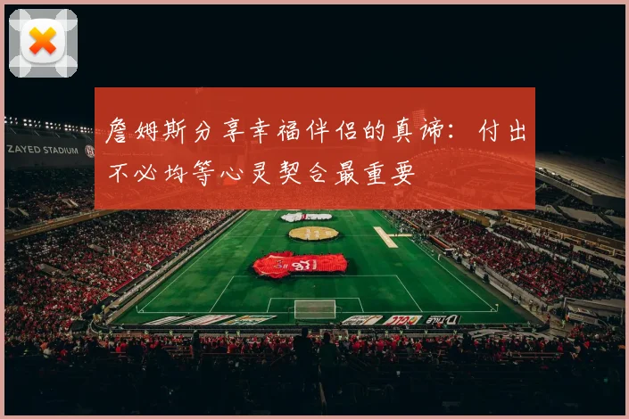 詹姆斯分享幸福伴侣的真谛：付出不必均等心灵契合最重要