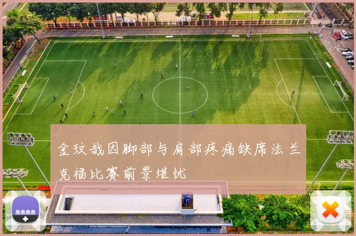 金玟哉因脚部与肩部疼痛缺席法兰克福比赛前景堪忧